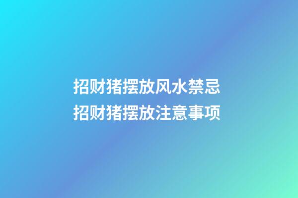 招财猪摆放风水禁忌 招财猪摆放注意事项
